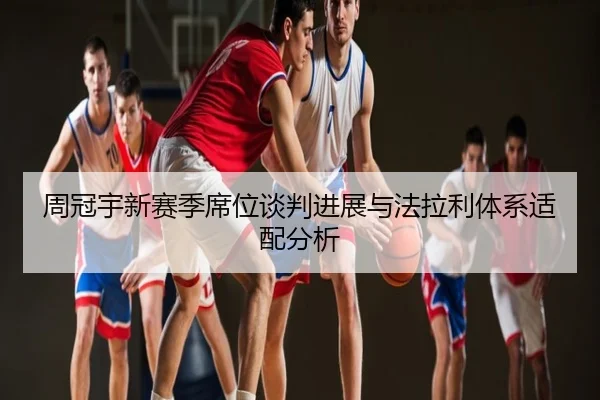 周冠宇新赛季席位谈判进展与法拉利体系适配分析